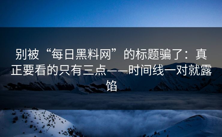 别被“每日黑料网”的标题骗了:真正要看的只有三点——时间线一对就露馅 别被“每日黑料网”的标题骗了:真正要看的只有三点——时间线一对就露馅
