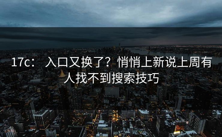 17c： 入口又换了？悄悄上新说上周有人找不到搜索技巧