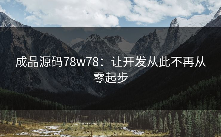 成品源码78w78：让开发从此不再从零起步