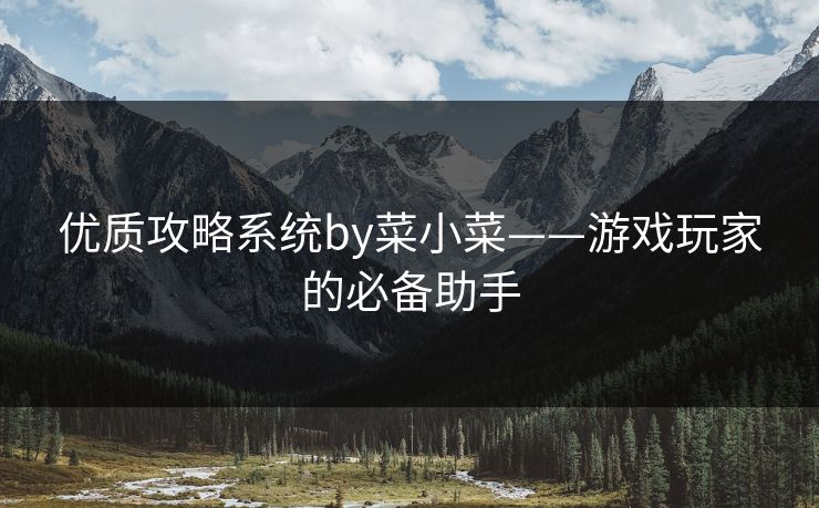 优质攻略系统by菜小菜——游戏玩家的必备助手