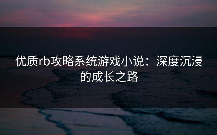 优质rb攻略系统游戏小说：深度沉浸的成长之路