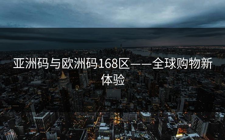 亚洲码与欧洲码168区——全球购物新体验