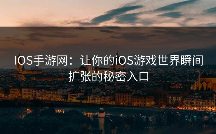 IOS手游网：让你的iOS游戏世界瞬间扩张的秘密入口