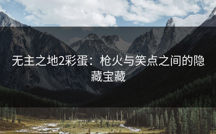 无主之地2彩蛋：枪火与笑点之间的隐藏宝藏