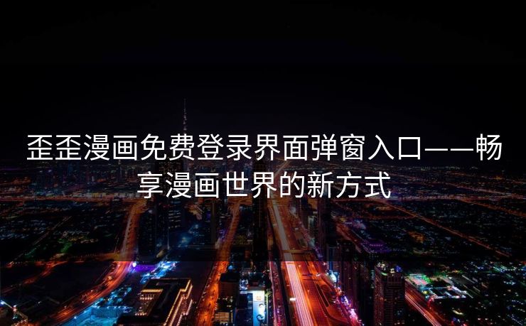 歪歪漫画免费登录界面弹窗入口——畅享漫画世界的新方式