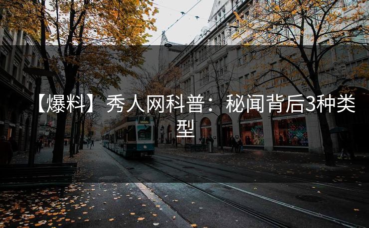 【爆料】秀人网科普:秘闻背后3种类型 【爆料】秀人网科普:秘闻背后3种类型